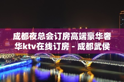 成都夜总会订房高端豪华奢华ktv在线订房 - 成都武侯KTV大全 