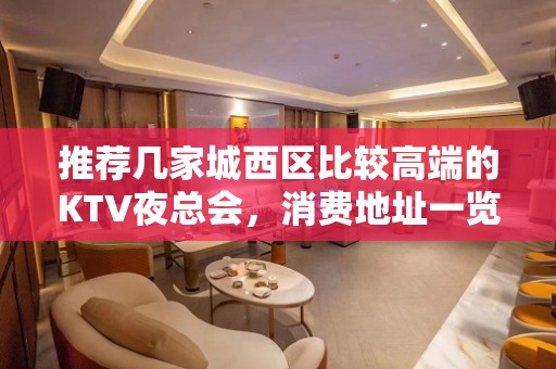 推荐几家城西区比较高端的KTV夜总会，消费地址一览 – 西宁城西KTV排名大全