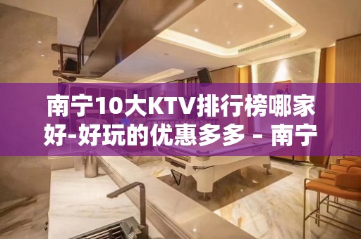 南宁10大KTV排行榜哪家好-好玩的优惠多多 – 南宁隆安KTV排名大全