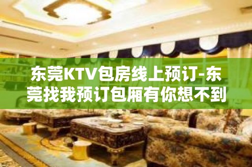 东莞KTV包房线上预订-东莞找我预订包厢有你想不到的优惠