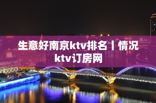 生意好﻿南京ktv排名丨情况ktv订房网