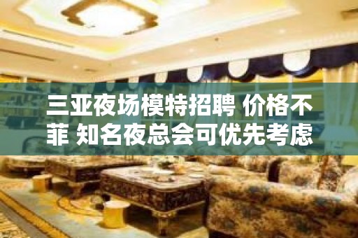 三亚夜场模特招聘 价格不菲 知名夜总会可优先考虑