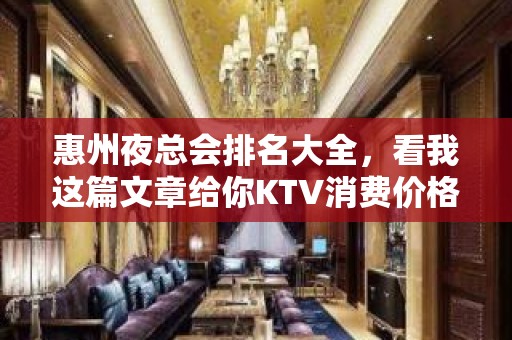 惠州夜总会排名大全，看我这篇文章给你KTV消费价格