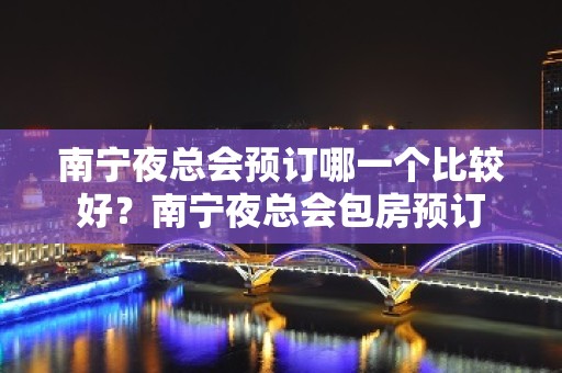 南宁夜总会预订哪一个比较好？南宁夜总会包房预订