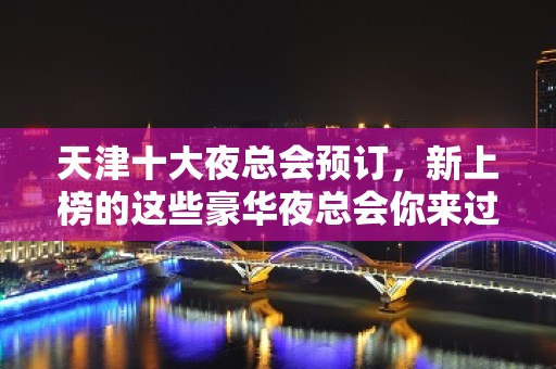 天津十大夜总会预订，新上榜的这些豪华夜总会你来过吗？