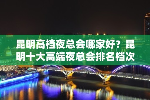 昆明高档夜总会哪家好？昆明十大高端夜总会排名档次