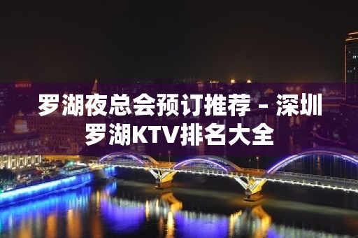 罗湖夜总会预订推荐 – 深圳罗湖KTV排名大全