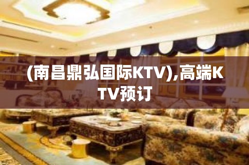 (南昌鼎弘国际KTV),高端KTV预订