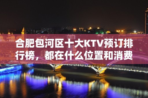 合肥包河区十大KTV预订排行榜，都在什么位置和消费 – 合肥包河KTV排名大全