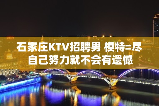 石家庄KTV招聘男 模特=尽自己努力就不会有遗憾