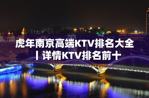 虎年﻿南京高端KTV排名大全丨详情KTV排名前十