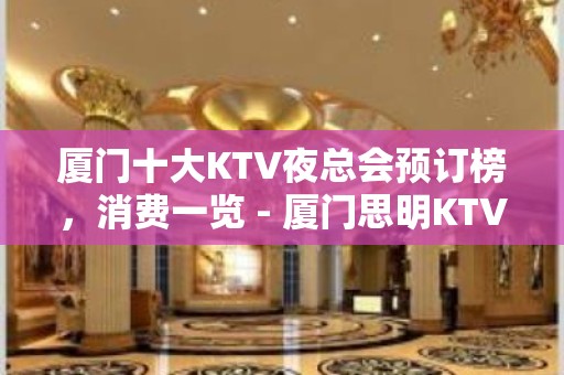 厦门十大KTV夜总会预订榜，消费一览 - 厦门思明KTV大全 