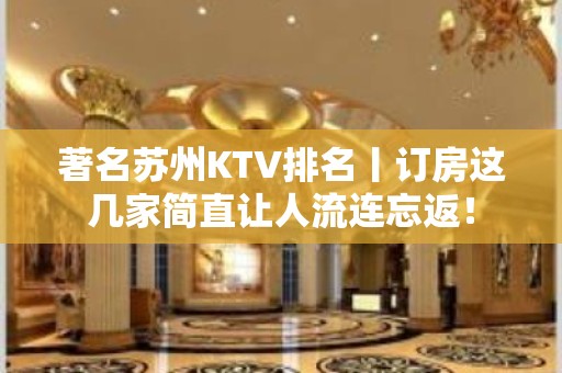 著名苏州KTV排名丨订房这几家简直让人流连忘返！