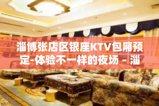 淄博张店区银座KTV包厢预定-体验不一样的夜场 – 淄博张店KTV排名大全