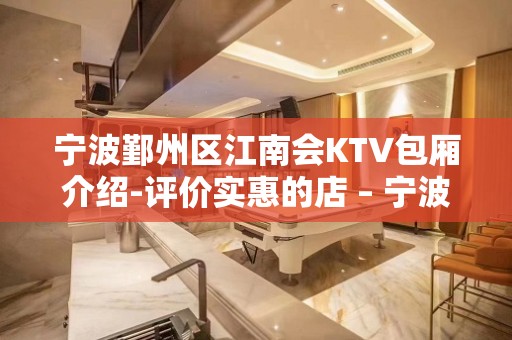 宁波鄞州区江南会KTV包厢介绍-评价实惠的店 – 宁波鄞州KTV排名大全