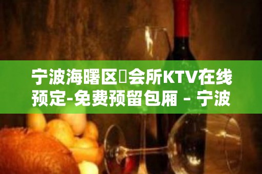 宁波海曙区璟会所KTV在线预定-免费预留包厢 – 宁波海曙KTV排名大全