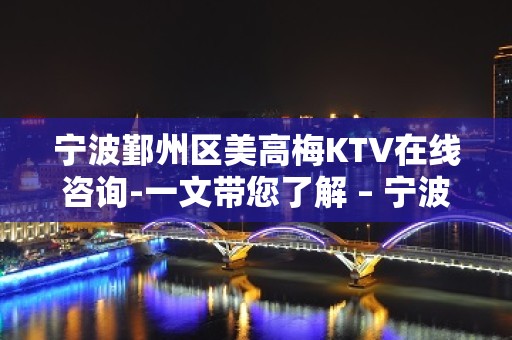 宁波鄞州区美高梅KTV在线咨询-一文带您了解 – 宁波鄞州KTV排名大全