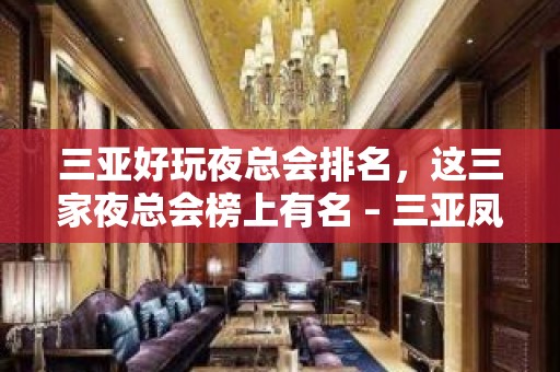 三亚好玩夜总会排名，这三家夜总会榜上有名 – 三亚凤凰KTV排名大全