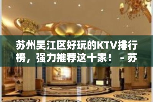 苏州吴江区好玩的KTV排行榜，强力推荐这十家！ - 苏州吴江KTV大全 