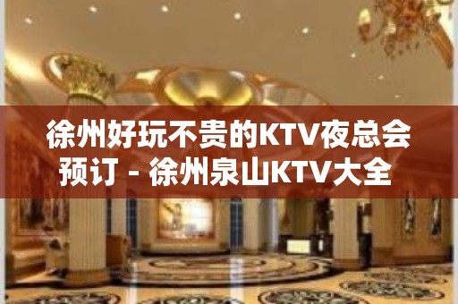 徐州好玩不贵的KTV夜总会预订 - 徐州泉山KTV大全 