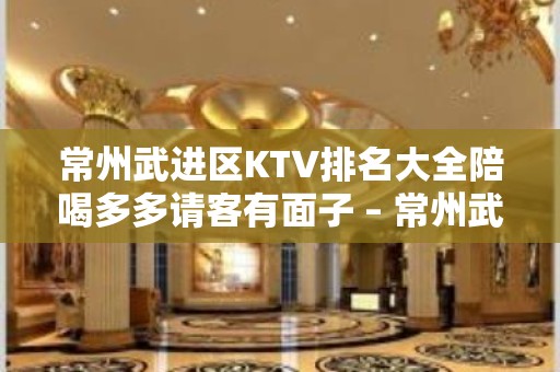 常州武进区KTV排名大全陪喝多多请客有面子 – 常州武进KTV排名大全