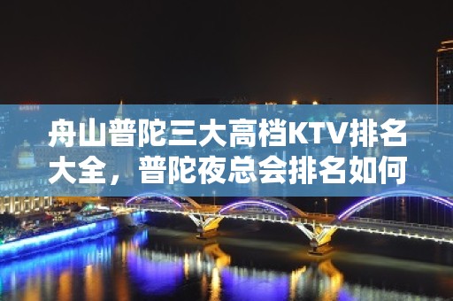 舟山普陀三大高档KTV排名大全，普陀夜总会排名如何消费。