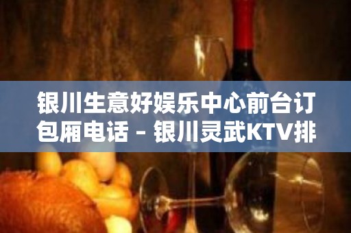 银川生意好娱乐中心前台订包厢电话 – 银川灵武KTV排名大全