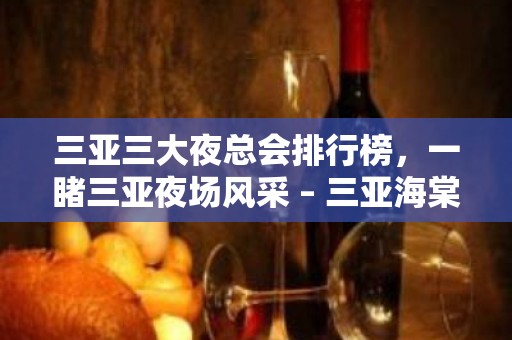 三亚三大夜总会排行榜，一睹三亚夜场风采 – 三亚海棠湾KTV排名大全