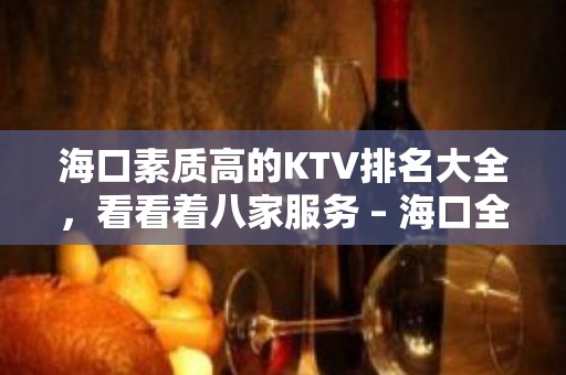 海口素质高的KTV排名大全，看看着八家服务 – 海口全海口KTV排名大全