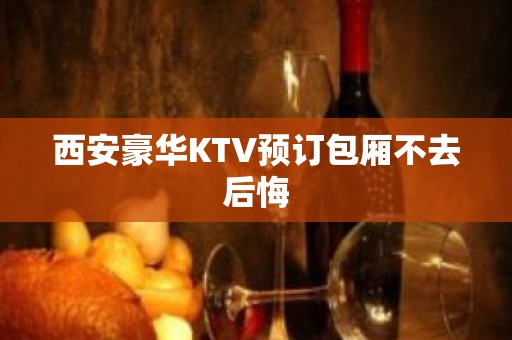 西安豪华KTV预订包厢不去后悔