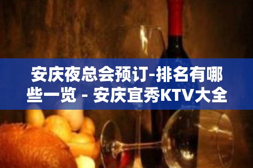 安庆夜总会预订-排名有哪些一览 - 安庆宜秀KTV大全 