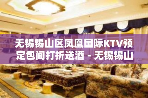 无锡锡山区凤凰国际KTV预定包间打折送酒 - 无锡锡山KTV大全 