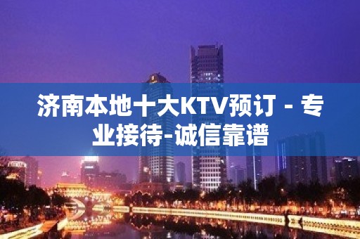 济南本地十大KTV预订－专业接待-诚信靠谱