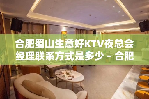 合肥蜀山生意好KTV夜总会经理联系方式是多少 – 合肥蜀山KTV排名大全