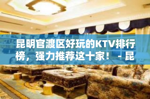 昆明官渡区好玩的KTV排行榜，强力推荐这十家！ - 昆明官渡KTV大全 