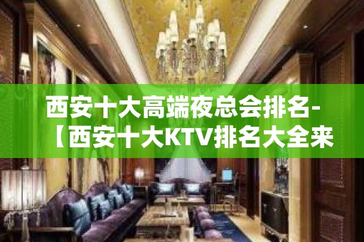 西安十大高端夜总会排名-【西安十大KTV排名大全来电预定】