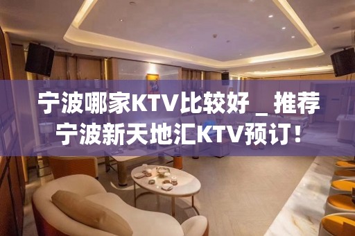 宁波哪家KTV比较好＿推荐宁波新天地汇KTV预订！