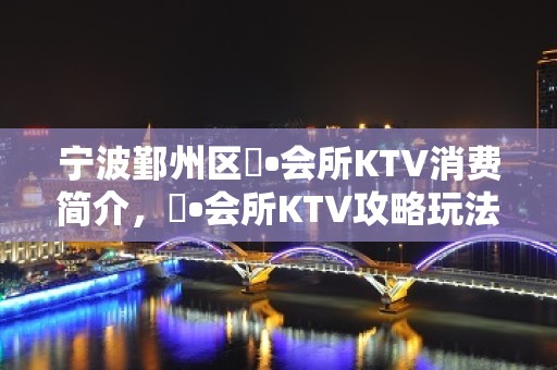 宁波鄞州区璟•会所KTV消费简介，璟•会所KTV攻略玩法。