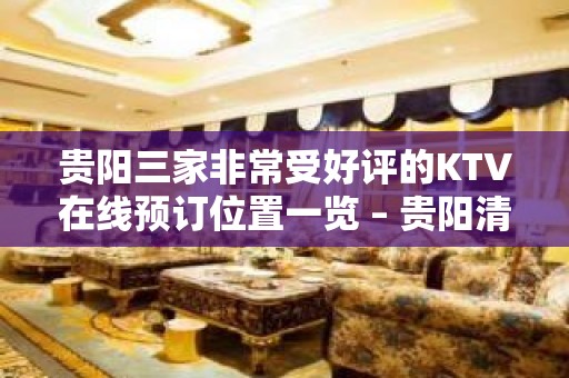 贵阳三家非常受好评的KTV在线预订位置一览 – 贵阳清镇KTV排名大全