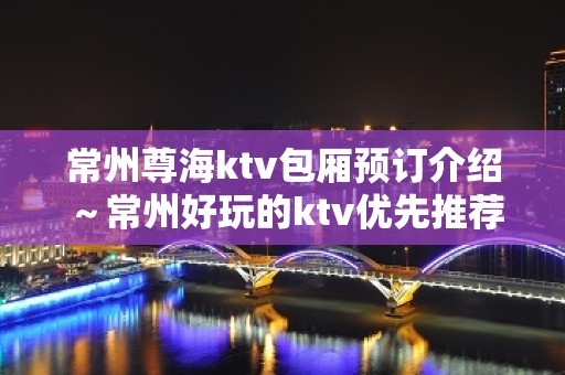 常州尊海ktv包厢预订介绍～常州好玩的ktv优先推荐