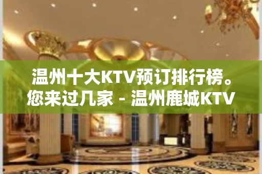 温州十大KTV预订排行榜。您来过几家 - 温州鹿城KTV大全 