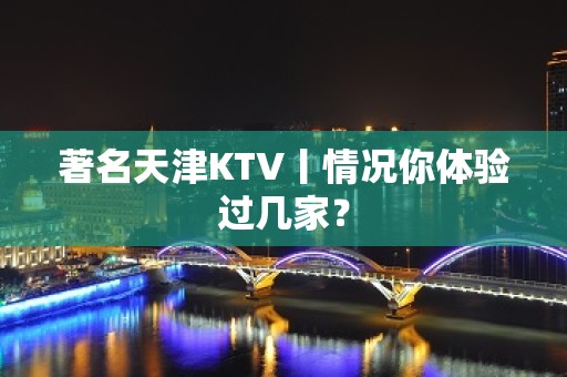 著名天津KTV丨情况你体验过几家？