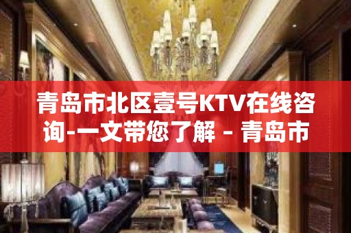 青岛市北区壹号KTV在线咨询-一文带您了解 – 青岛市北KTV排名大全