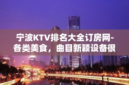 宁波KTV排名大全订房网-各类美食，曲目新颖设备很好