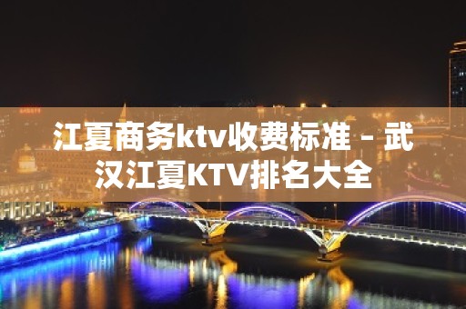 江夏商务ktv收费标准 – 武汉江夏KTV排名大全