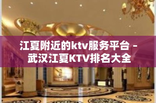 江夏附近的ktv服务平台 – 武汉江夏KTV排名大全