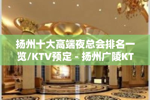 扬州十大高端夜总会排名一览/KTV预定 - 扬州广陵KTV大全 