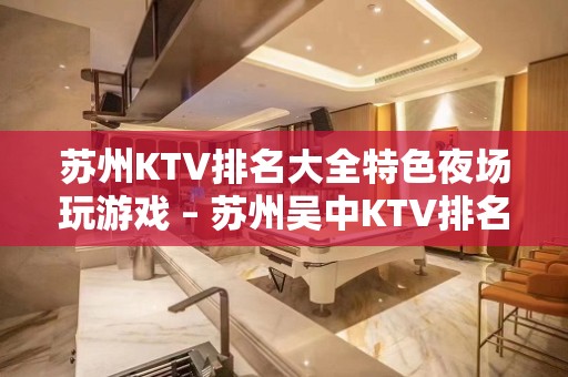 苏州KTV排名大全特色夜场玩游戏 – 苏州吴中KTV排名大全