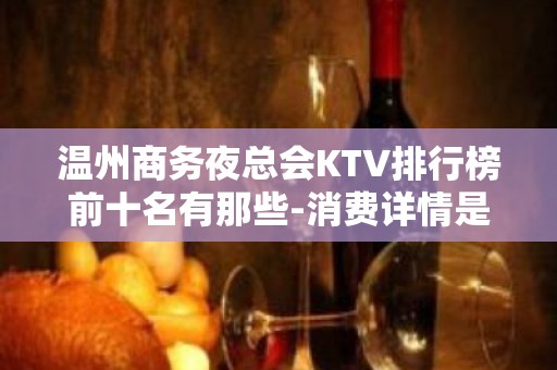 温州商务夜总会KTV排行榜前十名有那些-消费详情是多少 - 温州瑞安KTV大全 