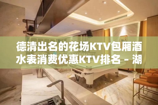 德清出名的花场KTV包厢酒水表消费优惠KTV排名 – 湖州德清KTV排名大全